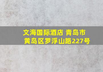 文海国际酒店 青岛市黄岛区罗浮山路227号